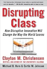 Disrupting Class: How Disruptive Innovation Will Change the Way the World Learns