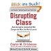 Disrupting Class: How Disruptive Innovation Will Change the Way the World Learns