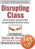 Disrupting Class: How Disruptive Innovation Will Change the Way the World Learns