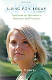 Living for Today: From Incest and Molestation to Fearlessness and Forgiveness
