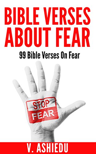 Bible Verses About Fear: 99 Bible Verses On Fear (Bible Verses, Scriptures On Fear, Scriptures On Overcoming Fear, Fear Bible, Fear Bible Study, Bible Verses By Topic)