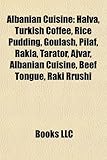 Albanian Cuisine: Halva, Turkish Coffee, Rice Pudding, Goulash, Pilaf, Rakia, Tarator, Ajvar, Albanian Cuisine, Beef Tongue, Raki Rrushi-