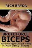 Brute Force Biceps Workouts - How to Get Bigger Arms (1+ Inches) in 1 Month and Only 4 Workouts