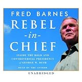 Rebel in Chief: Inside the Bold and Controversial Presidency of George W. Bush