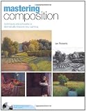 Mastering Composition: Techniques and Principles to Dramatically Improve Your Painting (Mastering (North Light Books))