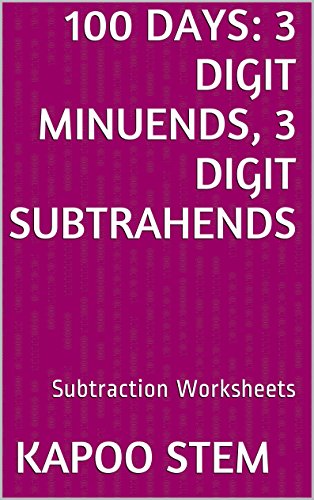 100 Subtraction Worksheets with 3-Digit Minuends, 3-Digit Subtrahends: Math Practice Workbook (100 Days Math Subtraction Series)