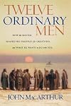 Twelve Ordinary Men: How the Master Shaped His Disciples for Greatness, and What He Wants to Do with You