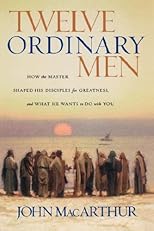 Twelve Ordinary Men: How the Master Shaped His Disciples for Greatness, and What He Wants to Do with You