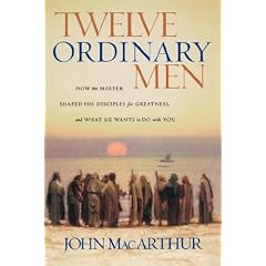 Twelve Ordinary Men: How the Master Shaped His Disciples for Greatness, and What He Wants to Do with You
