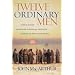 Twelve Ordinary Men: How the Master Shaped His Disciples for Greatness, and What He Wants to Do with You