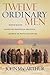 Twelve Ordinary Men: How the Master Shaped His Disciples for Greatness, and What He Wants to Do with You