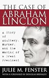 The Case of Abraham Lincoln: A Story of Adultery, Murder and the Making of a Great President