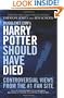 Mugglenet.com's Harry Potter Should Have Died: Controversial Views from the #1 Fan Site