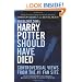 Mugglenet.com's Harry Potter Should Have Died: Controversial Views from the #1 Fan Site