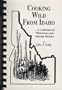 Cooking Wild From Idaho...A Collection Of Wild Game And Sausage Recipes