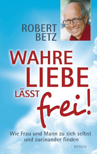 Wahre Liebe lässt frei!: Wie Frau und Mann zu sich selbst und zueinander finden (German Edition), by Robert Betz Wahre Liebe lässt frei!: Wie Frau und Mann zu sich selbst und zueinander finden (German Edition), by Robert Betz