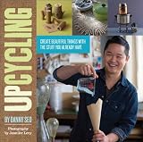 Upcycling: Create Beautiful Things with the Stuff You Already Have