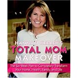Hannah Keeley's Total Mom Makeover: The Six-Week Plan to Completely Transform Your Home, Health, Family, and Life