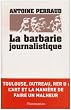 La barbarie journalistique : Toulouse, Outreau, RER D : l'art et la mani�re de faire un malheur