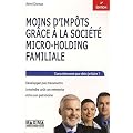 Moins d'imp�ts gr�ce � la soci�t� micro-holding familiale : Concr�tement que dois-je faire ? D�velopper puis transmettre � moindre co�t son entreprise et/ou son patrimoine