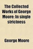 The Collected Works of George Moore; In Single Strictness