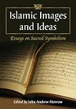 Islamic images and ideas : essays on sacred symbolism