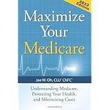 maximize your medicare 2013 edition understanding medicare protecting your health and minimizing costs