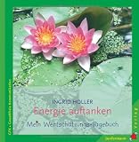 Energie auftanken: Ihr pers&ouml;nliches Wertsch&auml;tzungs-Tagebuch - Gewaltfreie Kommunikation - Ingrid Holler
