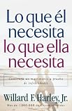 Lo que el necesita, lo que ella necesita: Edifique un matrimonio a prueba de relaciones extramatrimoniales