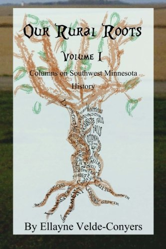 Our Rural Roots: Columns on Southwestern Minnesota History: Vol I (Volume 1)