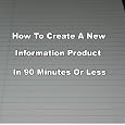 How To Create A New Information Product In 90 Minutes Or Less&nbsp;&nbsp;by 