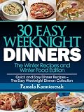 30 Easy Weeknight Dinners - The Winter Recipes and Winter Food Edition (Quick and Easy Dinner Recipes - The Easy Weeknight Dinners Collection)