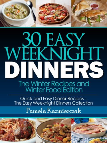 30 Easy Weeknight Dinners - The Winter Recipes and Winter Food Edition (Quick and Easy Dinner Recipes - The Easy Weeknight Dinners Collection Book 7)