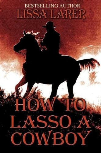 How To Lasso A Cowboy by Lissa Larer