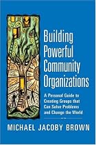 Building Powerful Community Organizations: A Personal Guide To Creating Groups That Can Solve Problems and Change the World