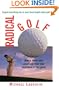 Radical Golf: How to Lower Your Score and Raise Your Enjoyment of the Game