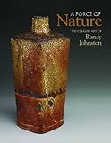 A force of nature : the ceramic art of Randy Johnston.