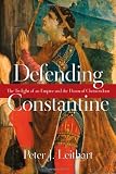Defending Constantine: The Twilight of an Empire and the Dawn of Christendom