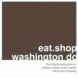 eat.shop.washington dc: The Indispensible Guide to Stylishly Unique, Locally Owned Eating and Shopping (eat.shop guides series)