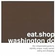 eat.shop.washington dc: The Indispensible Guide to Stylishly Unique, Locally Owned Eating and Shopping (eat.shop guides series)