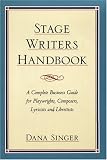 Stage Writers Handbook: A Complete Business Guide for Playwrights, Composers, Lyricists and Librettists Dana Singer