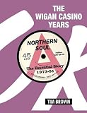 The Wigan Casino Years: Northern Soul the Essential Story 1973-81