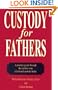 Custody for Fathers: A Practical Guide Through the Combat Zone of a Brutal Custody Battle