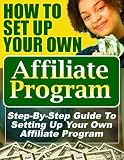 HOW TO SET UP YOUR OWN AFFILIATE PROGRAM (Step-By-Step Guide To Setting Up And Making Money With Your Own)