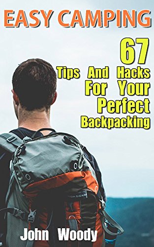 Easy Camping: 67 Tips and Hacks for Your Perfect Backpacking: (Insect Repellent Hacks, Lighting Hacks, Storage and Food Hacks, Comfort and Safety Hacks) (Hiking & Camping)