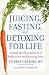 Book Juicing, Fasting, and Detoxing for Life: Unleash the Healing Power of Fresh Juices and Cleansing Diets