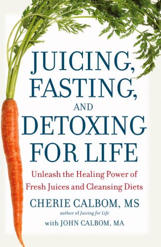 Juicing Fasting and Detoxing for Life Unleash the Healing Power of Fresh Juices and Cleansing Diets