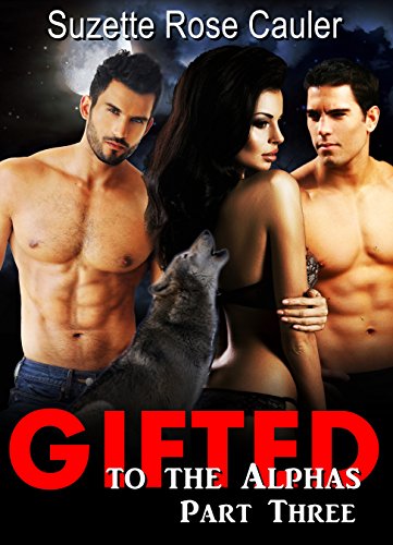 Gifted to the Alphas Part Three (Paranormal Shifter Erotic Romance): BBW Shifter Romance (Alpha Heat Book 3), by Suzette Rose Cauler Gifted to the Alphas Part Three (Paranormal Shifter Erotic Romance): BBW Shifter Romance (Alpha Heat Book 3), by Suzette Rose Cauler