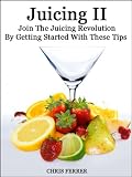 Juicing II: Join The Juicing Revolution By Getting Started With These Tips