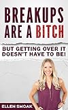 Breakups Are A Bitch, But Getting Over It Doesn't Have To Be! How to Stop Thinking About Your Ex, Mend a Broken Heart, and Get Over a Breakup: Expert Relationship Advice for Women
